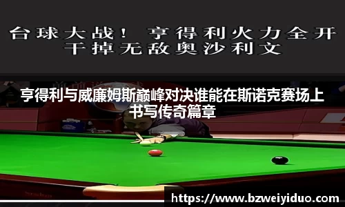 亨得利与威廉姆斯巅峰对决谁能在斯诺克赛场上书写传奇篇章