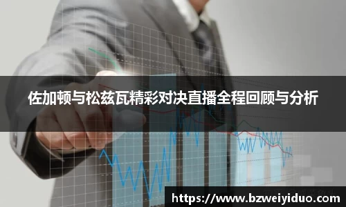 佐加顿与松兹瓦精彩对决直播全程回顾与分析